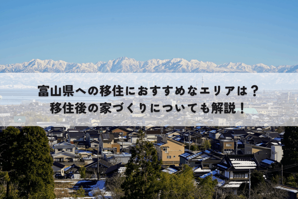 富山県への移住におすすめなエリアは？移住後の家づくりについても解説！
