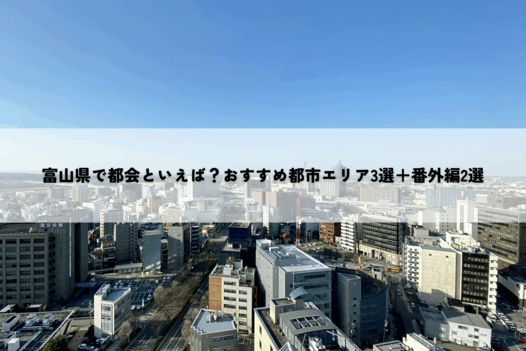 富山県で都会といえば？おすすめ都市エリア3選＋番外編2選